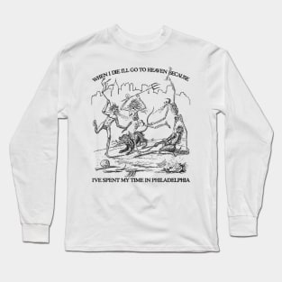 When I Die I'll Go To Heaven Because I've Spent My Time in Philadelphia Long Sleeve T-Shirt